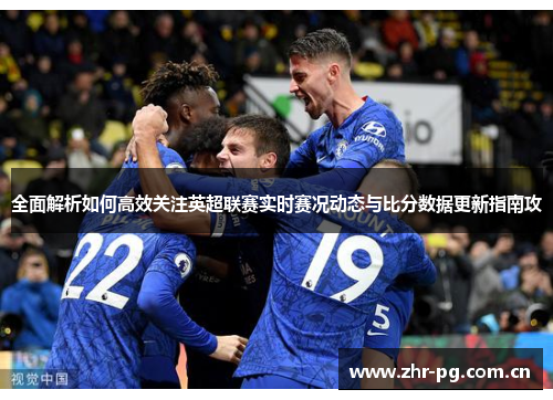 全面解析如何高效关注英超联赛实时赛况动态与比分数据更新指南攻